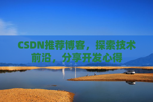 CSDN推荐博客，探索技术前沿，分享开发心得