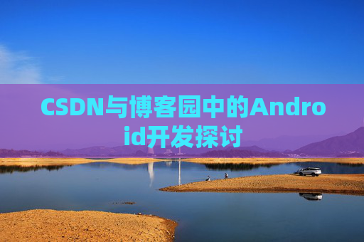CSDN与博客园中的Android开发探讨